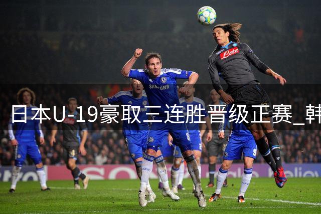 日本U-19豪取三连胜晋级正赛 韩国媒体感叹实力差距